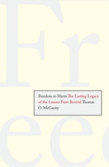 Freedom to Harm : The Lasting Legacy of the Laissez Faire Revival, Hardback Book