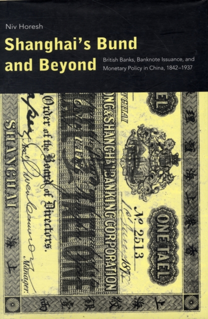 Shanghai's Bund and Beyond : British Banks, Banknote Issuance, and Monetary Policy in China, 1842-1937, Hardback Book