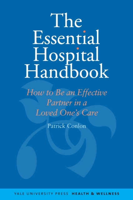 The Essential Hospital Handbook : How to Be an Effective Partner in a Loved One's Care, Paperback / softback Book