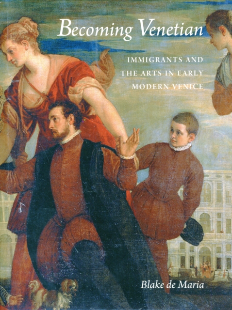 Becoming Venetian : Immigrants and the Arts in Early Modern Venice, Hardback Book