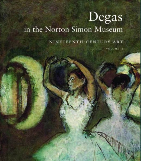 Degas in the Norton Simon Museum : Nineteenth-Century Art, Volume 2, Hardback Book