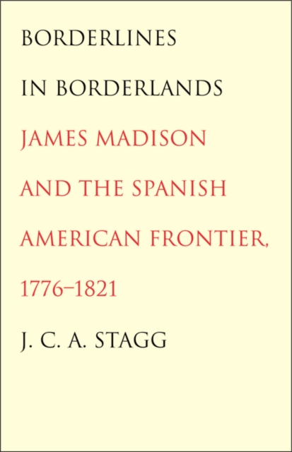 Borderlines in Borderlands : James Madison and the Spanish-American Frontier, 1776-1821, PDF eBook