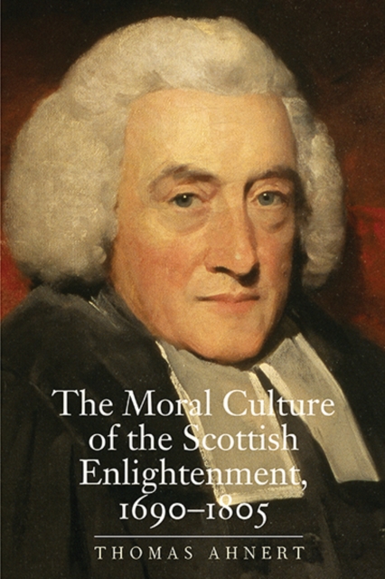 The Moral Culture of the Scottish Enlightenment : 1690-1805, Hardback Book