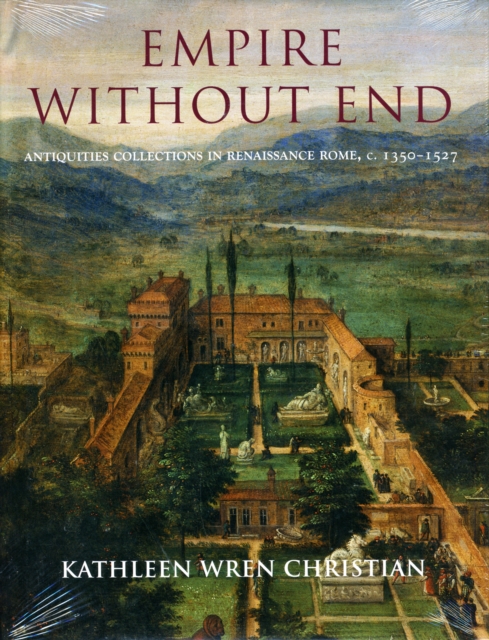 Empire Without End : Antiquities Collections in Renaissance Rome, c. 1350-1527, Hardback Book