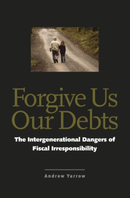 Forgive Us Our Debts : The Intergenerational Dangers of Fiscal Irresponsibility, Paperback / softback Book