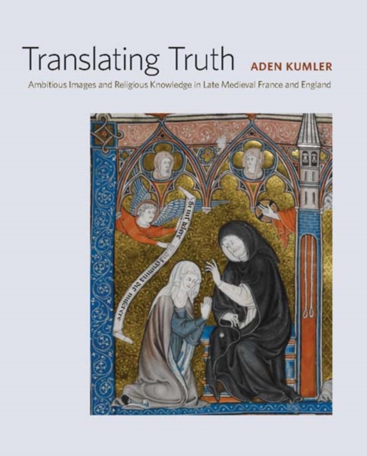 Translating Truth : Ambitious Images and Religious Knowledge in Late Medieval France and England, Hardback Book