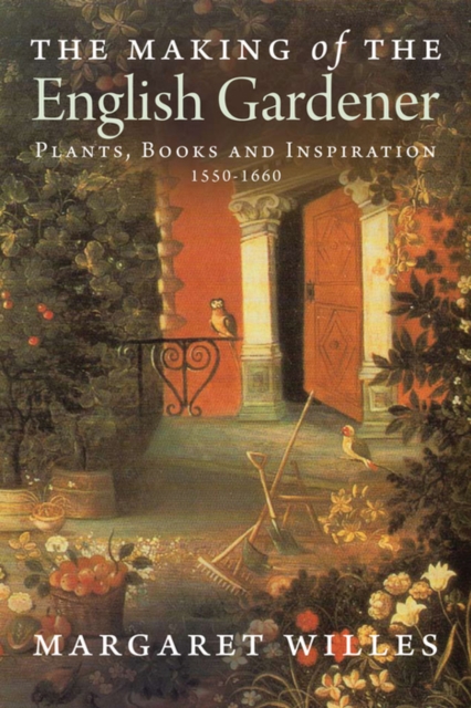 The Making of the English Gardener : Plants, Books and Inspiration, 1560-1660, EPUB eBook