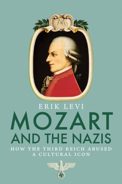 Mozart and the Nazis : How the Third Reich Abused a Cultural Icon, EPUB eBook