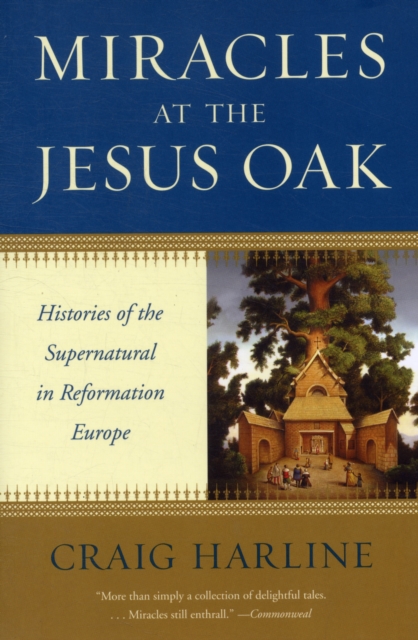 Miracles at the Jesus Oak : Histories of the Supernatural in Reformation Europe, Paperback / softback Book