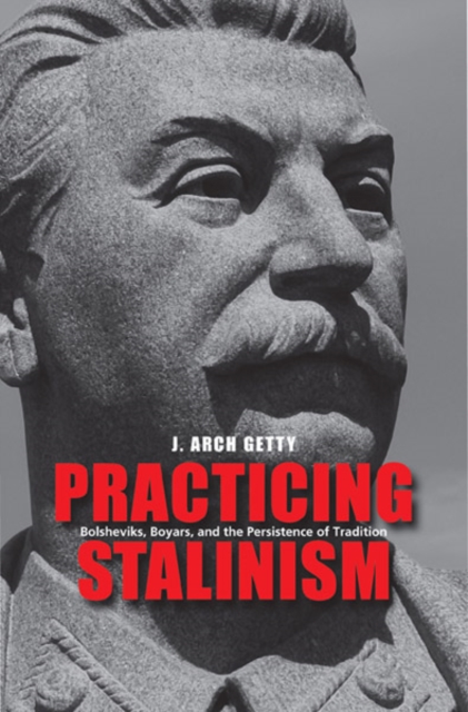 Practicing Stalinism : Bolsheviks, Boyars, and the Persistence of Tradition, Hardback Book