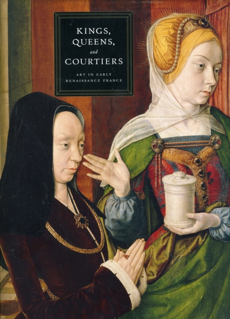 Kings, Queens, and Courtiers : Art in Early Renaissance France, Hardback Book