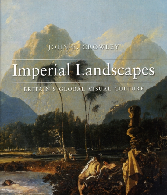 Imperial Landscapes : Britain's Global Visual Culture, 1745-1820, Hardback Book