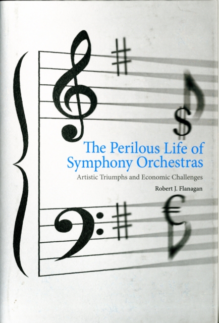 The Perilous Life of Symphony Orchestras : Artistic Triumphs and Economic Challenges, Hardback Book