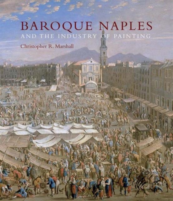 Baroque Naples and the Industry of Painting : The World in the Workbench, Hardback Book