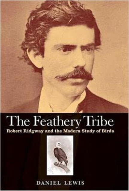 The Feathery Tribe : Robert Ridgway and the Modern Study of Birds, Hardback Book