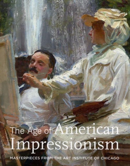 The Age of American Impressionism : Masterpieces from the Art Institute of Chicago, Hardback Book