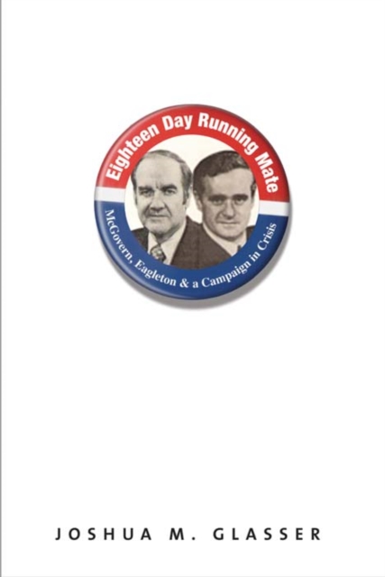 The Eighteen-Day Running Mate : McGovern, Eagleton, and a Campaign in Crisis, Hardback Book