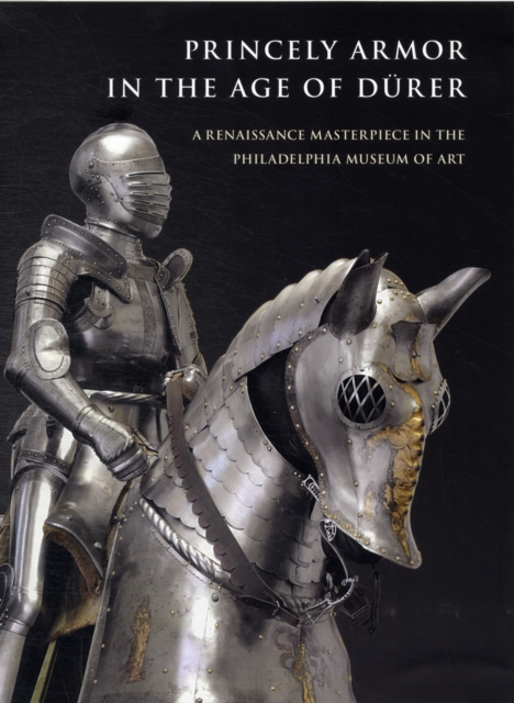 Princely Armor in the Age of D?rer : A Renaissance Masterpiece in the Philadelphia Museum of Art, Paperback / softback Book