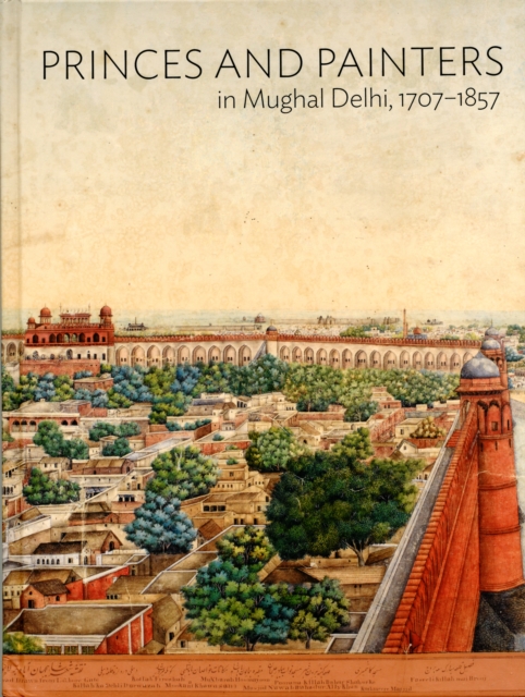 Princes and Painters in Mughal Delhi, 1707-1857, Hardback Book