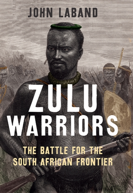Zulu Warriors : The Battle for the South African Frontier, Hardback Book