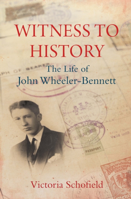 Witness to History : The Life of John Wheeler-Bennett, EPUB eBook