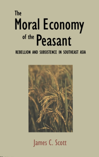 The Moral Economy of the Peasant : Rebellion and Subsistence in Southeast Asia, EPUB eBook