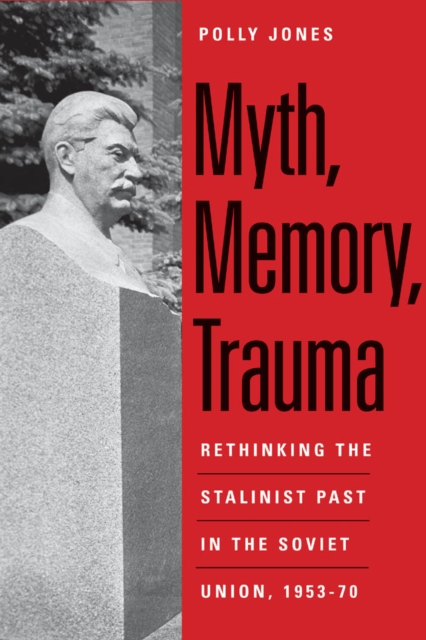 Myth, Memory, Trauma : Rethinking the Stalinist Past in the Soviet Union, 1953-70, EPUB eBook