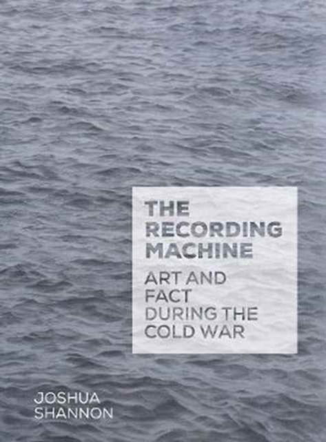 The Recording Machine : Art and Fact during the Cold War, Hardback Book