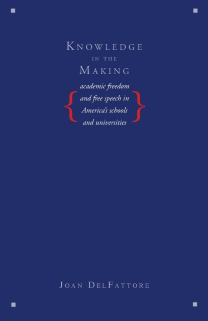 Knowledge in the Making : Academic Freedom and Free Speech in America's Schools and Universities, Paperback / softback Book