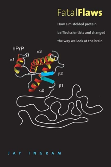 Fatal Flaws : How a Misfolded Protein Baffled Scientists and Changed the Way We Look at the Brain, Hardback Book