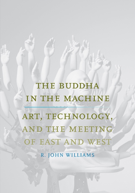 The Buddha in the Machine : Art, Technology, and the Meeting of East and West, Hardback Book