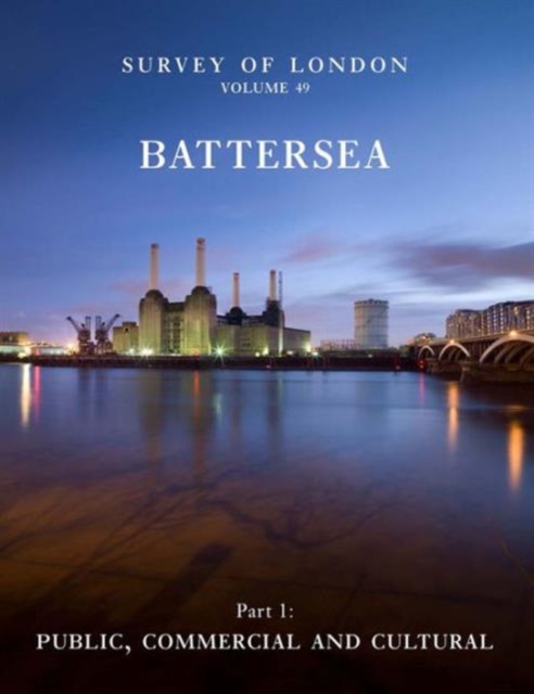 Survey of London: Battersea : Volume 49: Public, Commercial and Cultural, Hardback Book