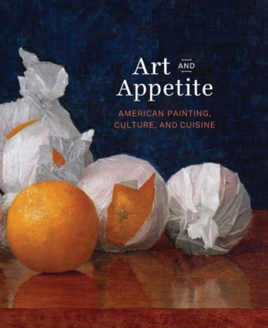 Art and Appetite : American Painting, Culture, and Cuisine, Hardback Book