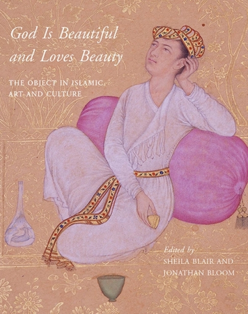 God Is Beautiful and Loves Beauty : The Object in Islamic Art and Culture, Hardback Book