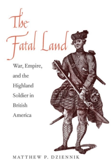 The Fatal Land : War, Empire, and the Highland Soldier in British America, Hardback Book
