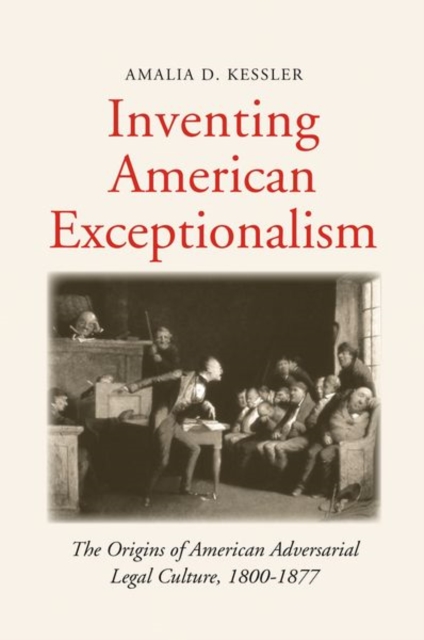 Inventing American Exceptionalism : The Origins of American Adversarial Legal Culture, 1800-1877, Hardback Book
