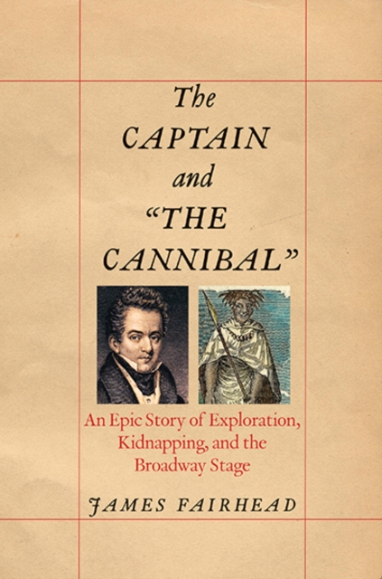 The Captain and "the Cannibal" : An Epic Story of Exploration, Kidnapping, and the Broadway Stage, Hardback Book
