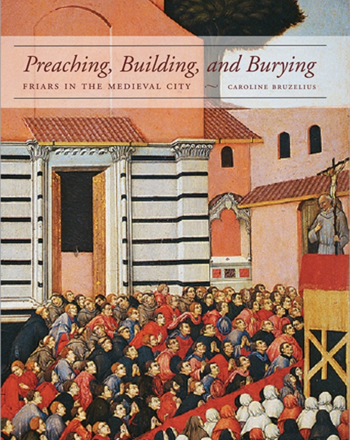 Preaching, Building, and Burying : Friars in the Medieval City, Hardback Book