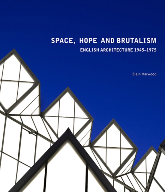 Space, Hope, and Brutalism : English Architecture, 1945-1975, Hardback Book