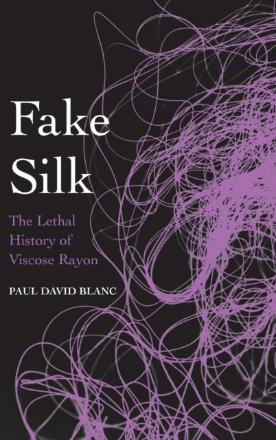 Fake Silk : The Lethal History of Viscose Rayon, Hardback Book