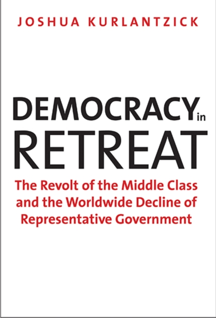 Democracy in Retreat : The Revolt of the Middle Class and the Worldwide Decline of Representative Government, Paperback / softback Book