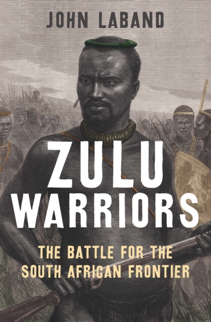 Zulu Warriors : The Battle for the South African Frontier, EPUB eBook