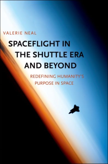 Spaceflight in the Shuttle Era and Beyond : Redefining Humanity's Purpose in Space, Hardback Book