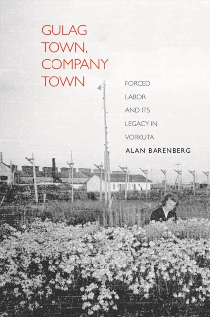 Gulag Town, Company Town : Forced Labor and Its Legacy in Vorkuta, EPUB eBook