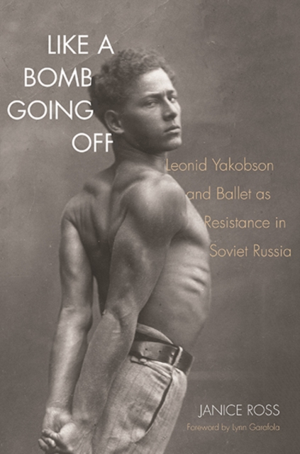 Like a Bomb Going Off : Leonid Yakobson and Ballet as Resistance in Soviet Russia, Hardback Book