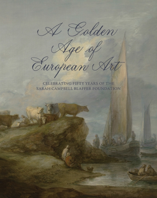 A Golden Age of European Art : Celebrating Fifty Years of the Sarah Campbell Blaffer Foundation, Hardback Book