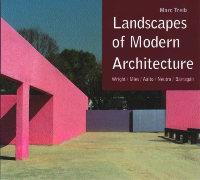 Landscapes of Modern Architecture : Wright, Mies, Neutra, Aalto, Barragan, Hardback Book