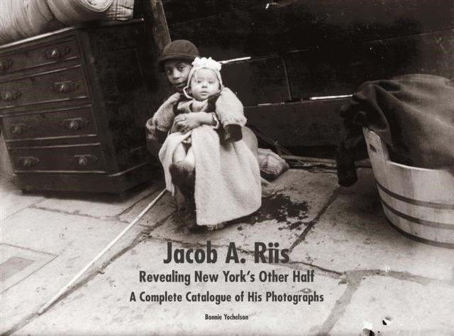 Jacob A. Riis: Revealing New York's Other Half : A Complete Catalogue of His Photographs, Hardback Book