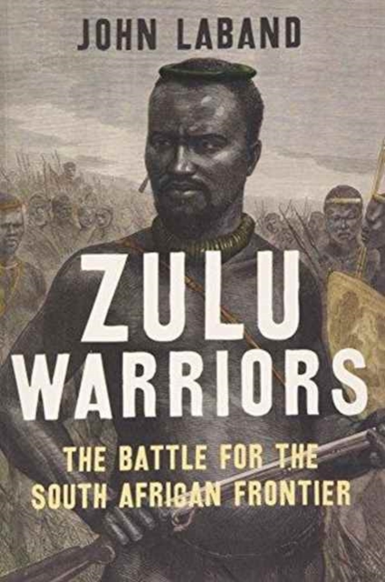 Zulu Warriors : The Battle for the South African Frontier, Paperback / softback Book
