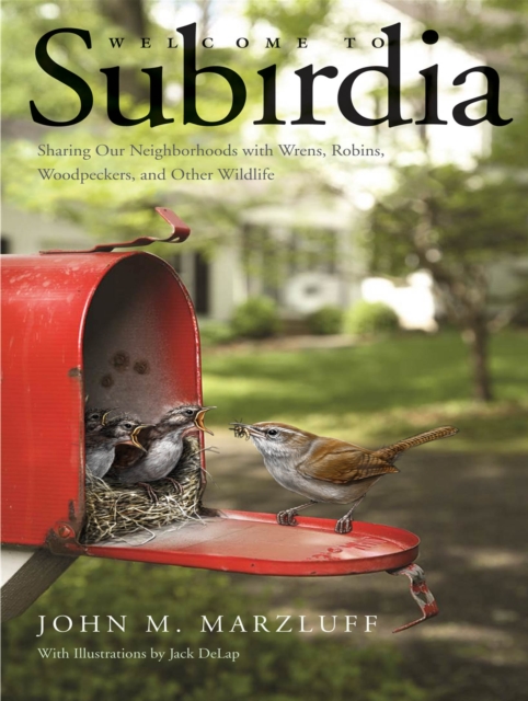 Welcome to Subirdia : Sharing Our Neighborhoods with Wrens, Robins, Woodpeckers, and Other Wildlife, EPUB eBook